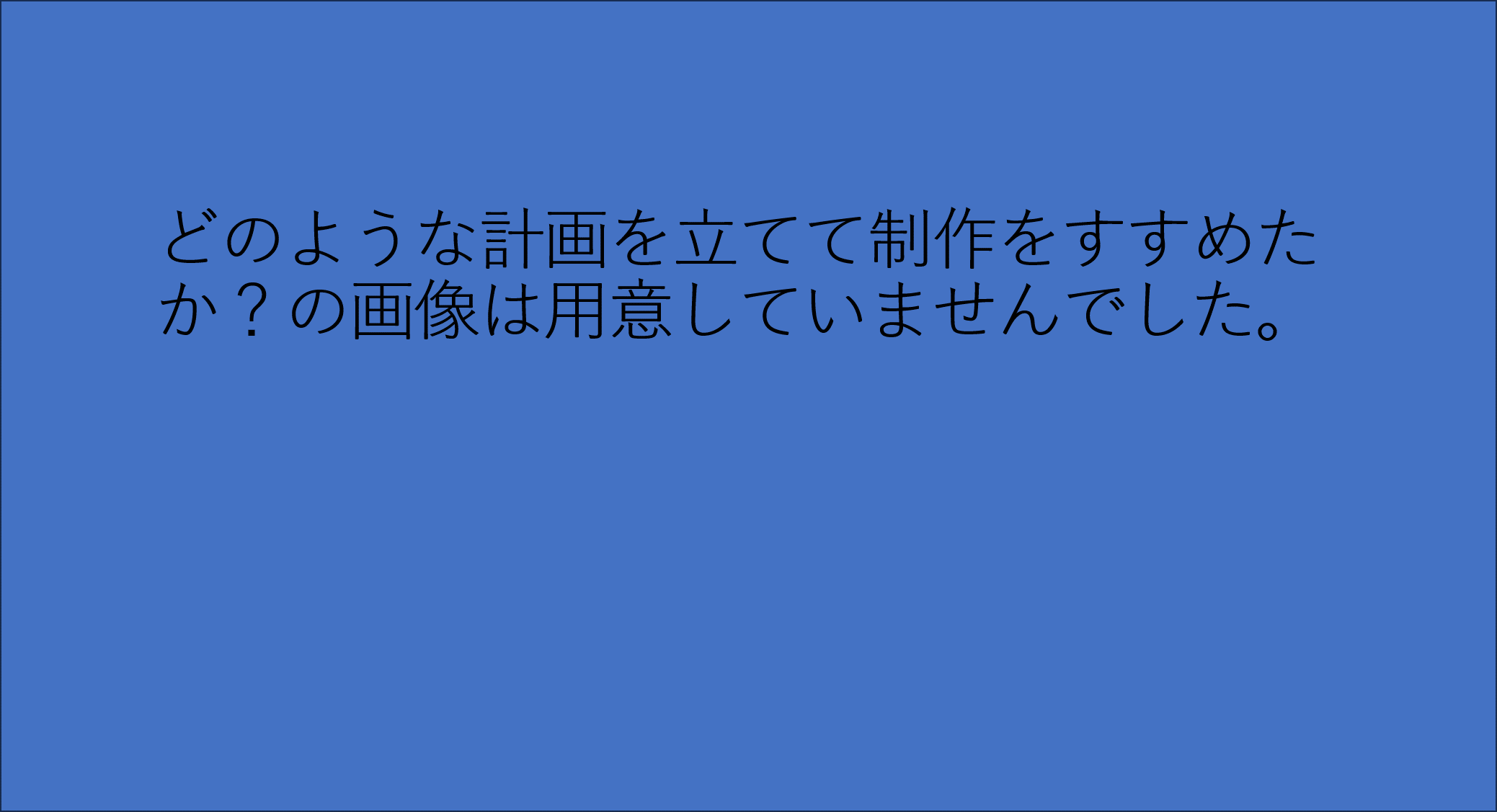 どのような計画をたてて制作をすすめたか